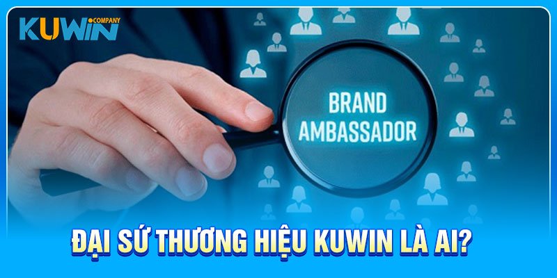 Đại sứ thương hiệu KUWIN là ai?