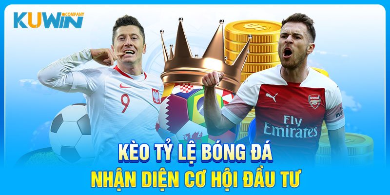 Kèo tỷ lệ bóng đá - nhận diện cơ hội đầu tư