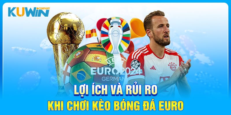 Lợi ích và rủi ro khi chơi kèo bóng đá Euro