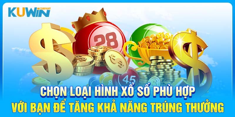 Chọn loại hình xổ số phù hợp với bạn để tăng khả năng trúng thưởng