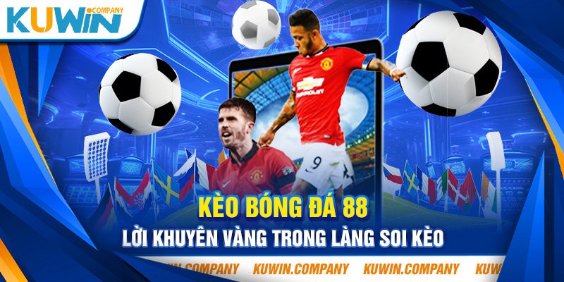 KÈO BÓNG ĐÁ 88 LỜI KHUYÊN VÀNG TRONG LÀNG SOI KÈO