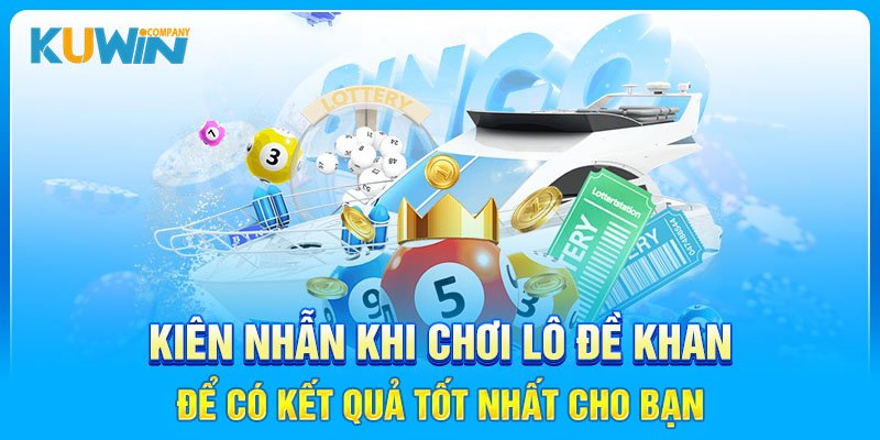 Kiên nhẫn khi chơi lô đề khan để có kết quả tốt nhất