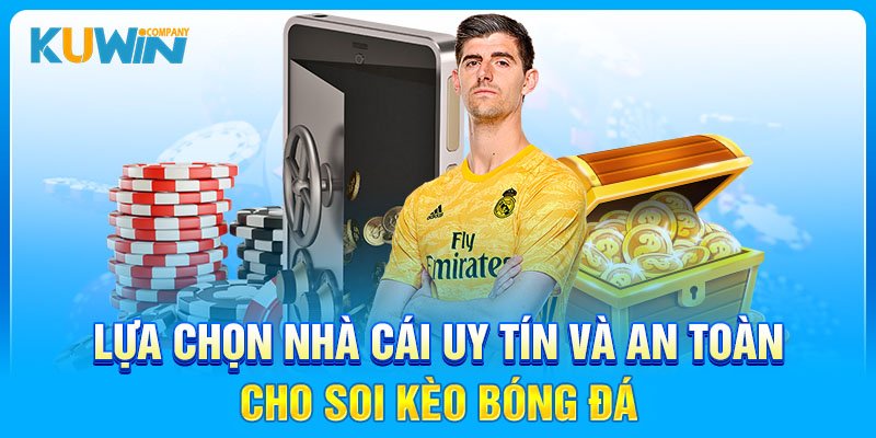 Lựa chọn nhà cái uy tín và an toàn cho soi kèo bóng đá