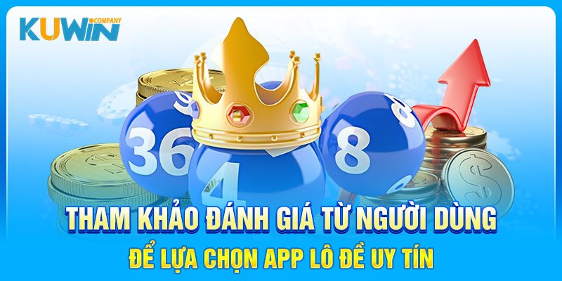 Tham khảo đánh giá từ người dùng để lựa chọn app lô đề uy tín