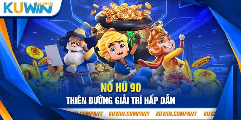 Nổ Hũ 90 - Thiên Đường Giải Trí Hấp Dẫn